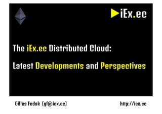 Gilles Fedak (gf@iex.ec)	 	 		 	 	 	 http://iex.ec 
The iEx.ec Distributed Cloud: 

Latest Developments and Perspectives

 