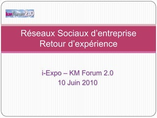 Réseaux Sociaux d’entrepriseRetour d’expérience i-Expo – KM Forum 2.0 10 Juin 2010 