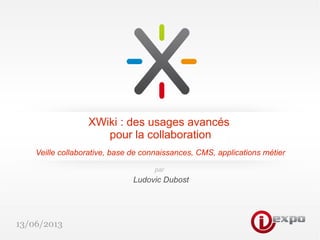 13/06/2013
XWiki : des usages avancés
pour la collaboration
Veille collaborative, base de connaissances, CMS, applications métier
Ludovic Dubost
par
 