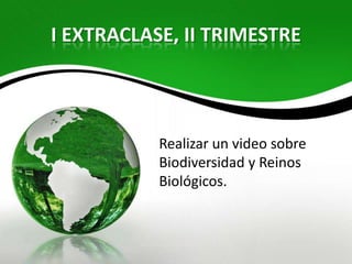 I EXTRACLASE, II TRIMESTRE



           Realizar un video sobre
           Biodiversidad y Reinos
           Biológicos.
 