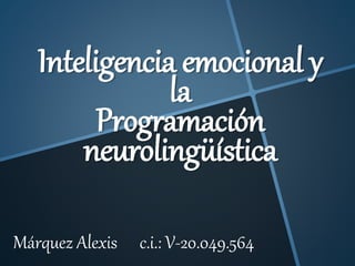 Inteligencia emocional y
la
Programación
neurolingüística
Márquez Alexis c.i.: V-20.049.564
 