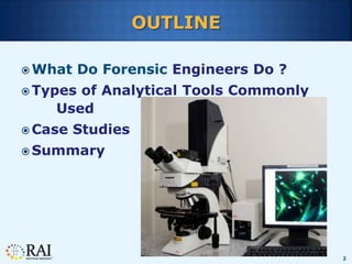 2
OUTLINE
 What Do Forensic Engineers Do ?
 Types of Analytical Tools Commonly
Used
 Case Studies
 Summary
 