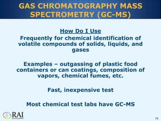 72
GAS CHROMATOGRAPHY MASS
SPECTROMETRY (GC-MS)
How Do I Use
Frequently for chemical identification of
volatile compounds ...