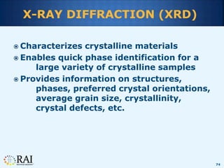 74
X-RAY DIFFRACTION (XRD)
 Characterizes crystalline materials
 Enables quick phase identification for a
large variety ...