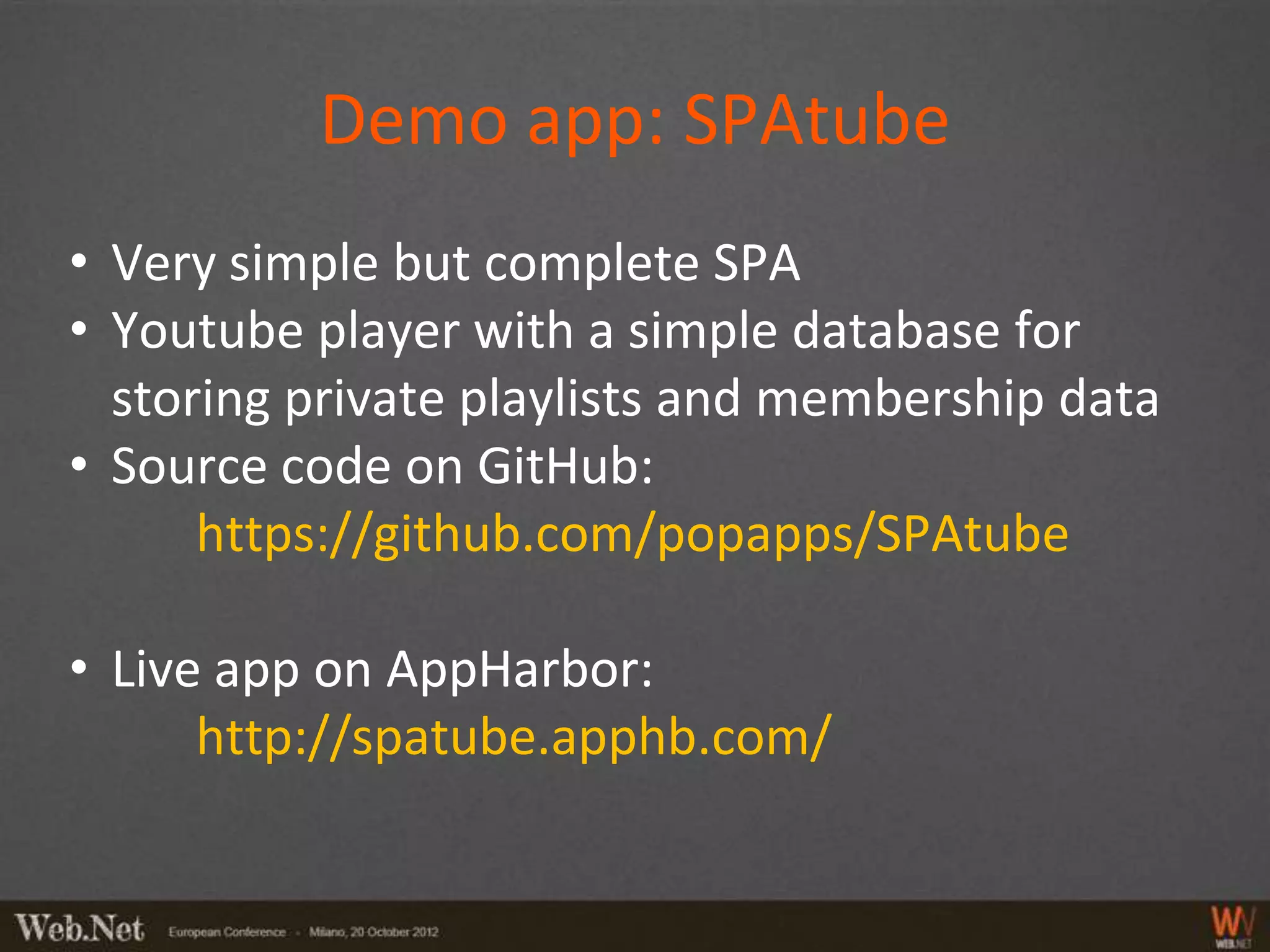 Demo app: SPAtube
• Very simple but complete SPA
• Youtube player with a simple database for
  storing private playlists and membership data
• Source code on GitHub:
      https://github.com/popapps/SPAtube

• Live app on AppHarbor:
      http://spatube.apphb.com/
 