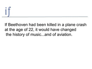 If Beethoven had been killed in a plane crash  at the age of 22, it would have changed the history of music...and of aviation. 
