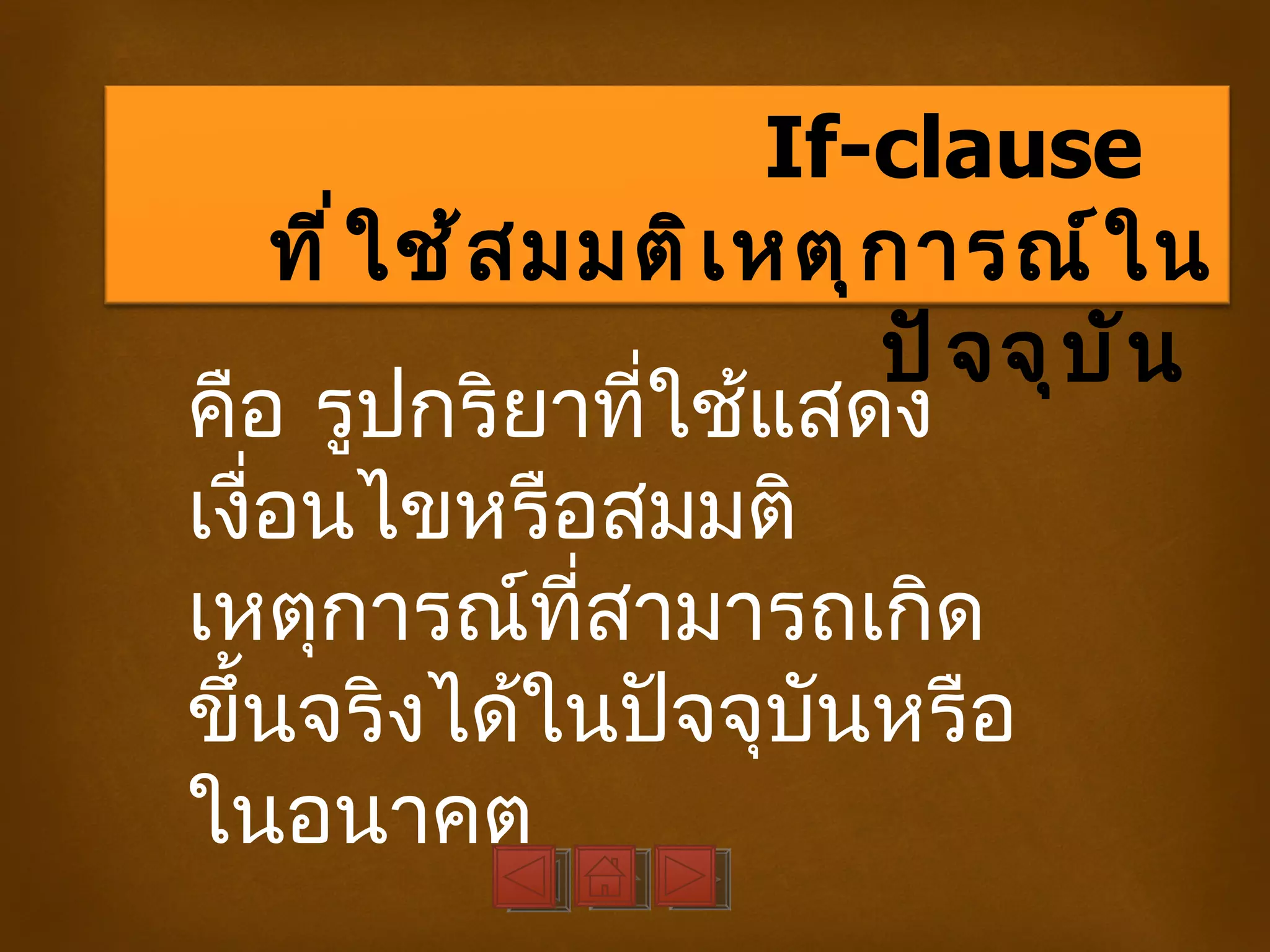 If-clause
    ที ่ ใ ช้ ส มมติ เ หตุ ก ารณ์ ใ น
                           ปั จ จุ บ ั น
คือ รูปกริยาที่ใช้แสดง
เงื่อนไขหรือสมมติ
เหตุการณ์ที่สามารถเกิด
ขึ้นจริงได้ในปัจจุบนหรือ ั
ในอนาคต
 