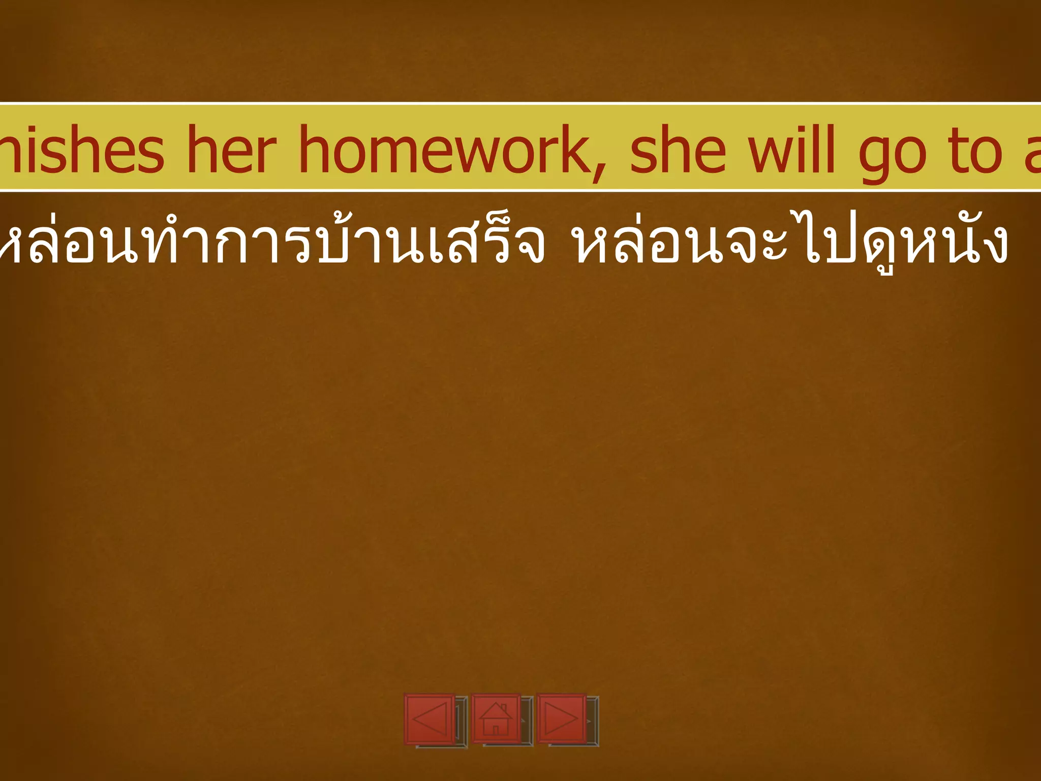 nishes her homework, she will go to a
หล่อนทำาการบ้านเสร็จ หล่อนจะไปดูหนัง
 