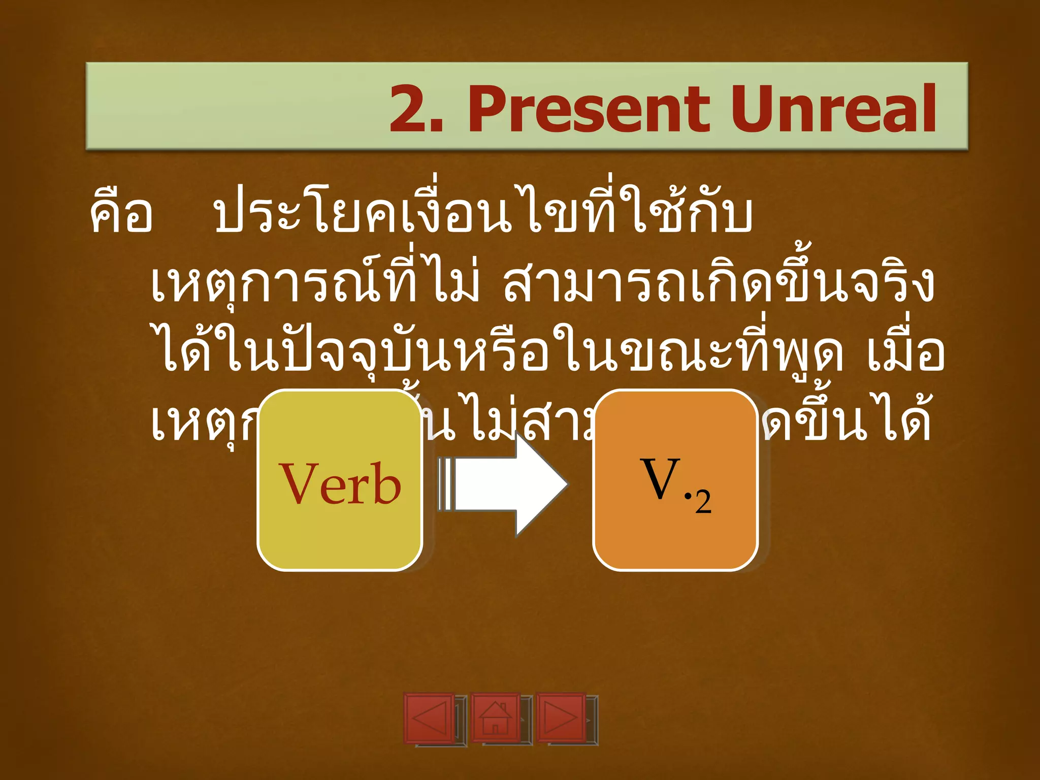 2. Present Unreal
คือ ประโยคเงื่อนไขทีใช้กบ
                      ่     ั
   เหตุการณ์ทไม่ สามารถเกิดขึ้นจริง
               ี่
   ได้ในปัจจุบันหรือในขณะทีพด เมือ
                              ่ ู ่
   เหตุการณ์นนไม่สามารถเกิดขึ้นได้
                  ั้
        Verb            V.2
 
