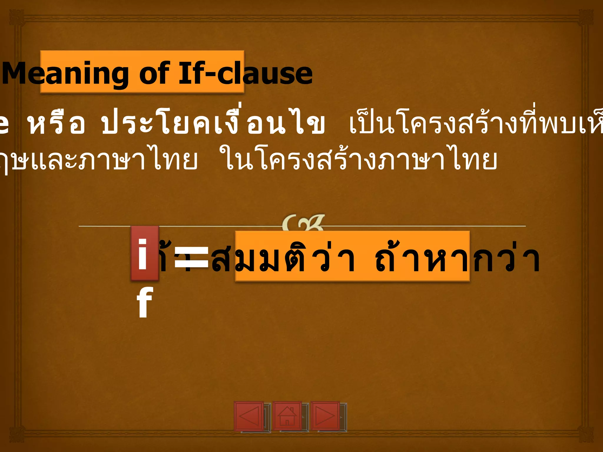.Meaning of If-clause
e หรื อ ประโยคเงื ่ อ นไข เป็นโครงสร้างที่พบเห
ฤษและภาษาไทย ในโครงสร้างภาษาไทย


          iถ้=สมมติ ว ่ า ถ้ า หากว่ า
             า
          f
 