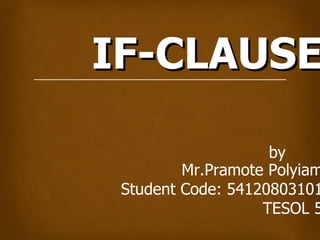 IF-CLAUSE

                    by
         Mr.Pramote Polyiam
 Student Code: 54120803101
                   TESOL 5
 