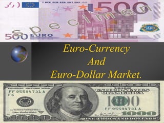 Euro-Currency
And
Euro-Dollar Market.

1

 