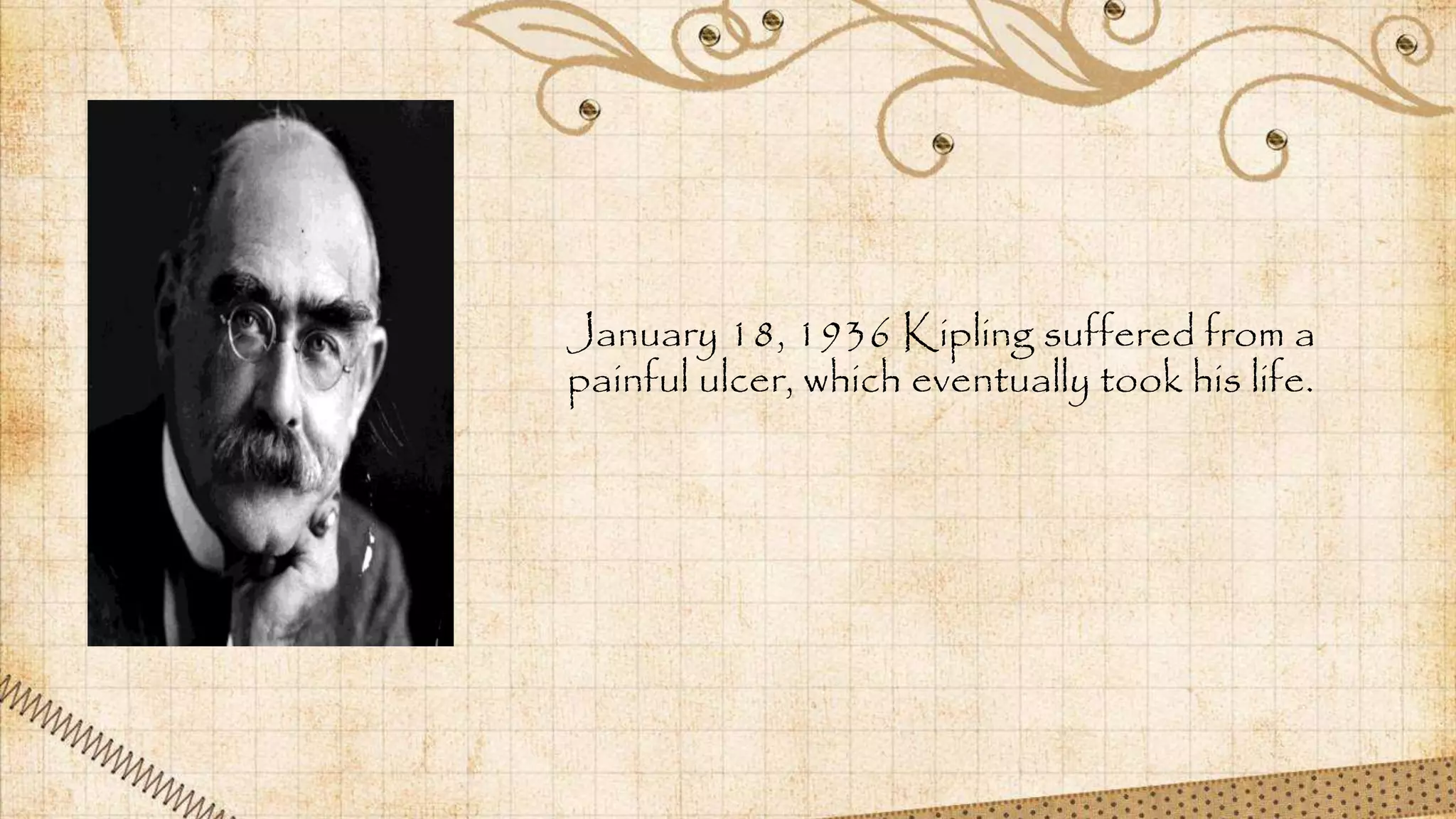 January 18, 1936 Kipling suffered from a
painful ulcer, which eventually took his life.
 