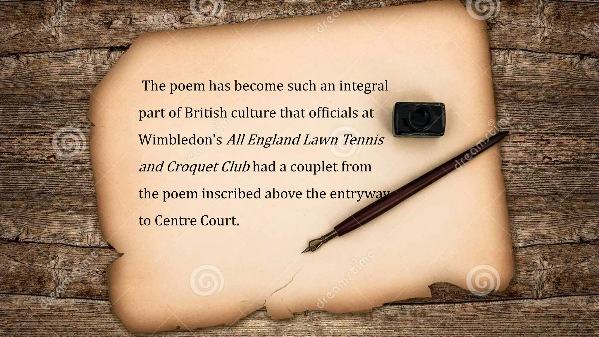 The poem has become such an integral
part of British culture that officials at
Wimbledon's All England Lawn Tennis
and Croquet Club had a couplet from
the poem inscribed above the entryway
to Centre Court.
 