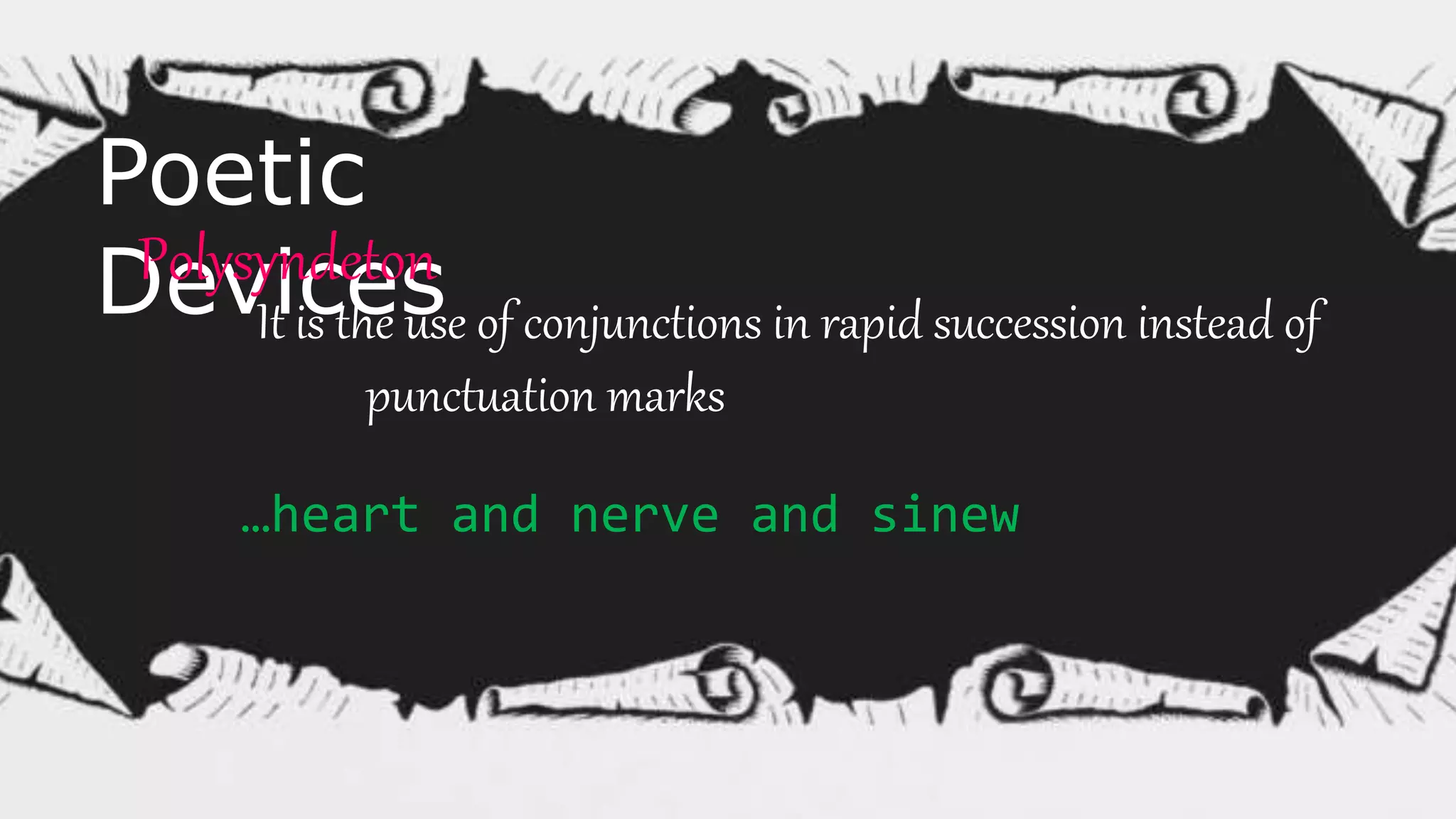 Poetic
DevicesPolysyndeton
It is the use of conjunctions in rapid succession instead of
punctuation marks
…heart and nerve and sinew
 