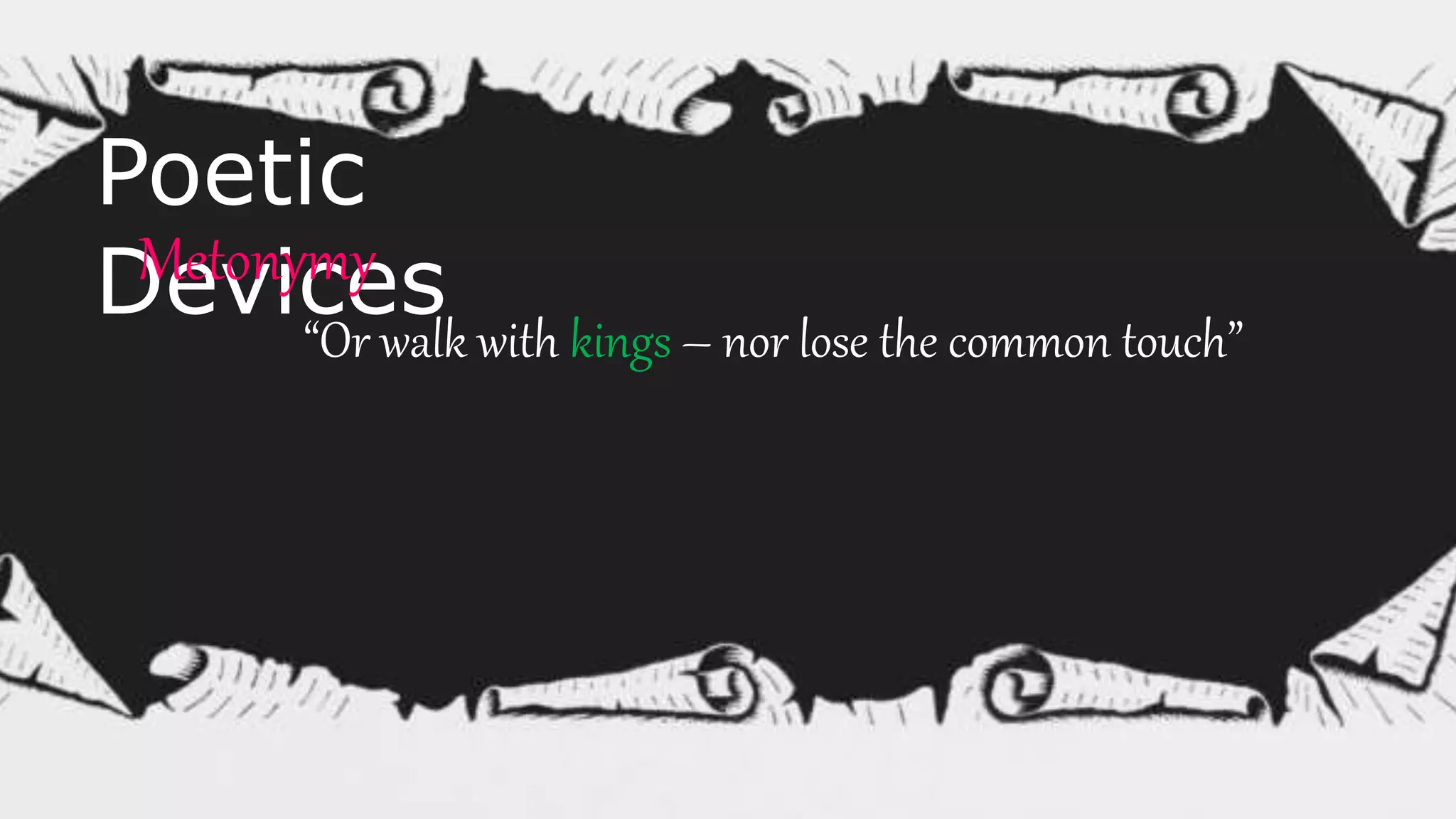 Poetic
DevicesMetonymy
“Or walk with kings – nor lose the common touch”
 