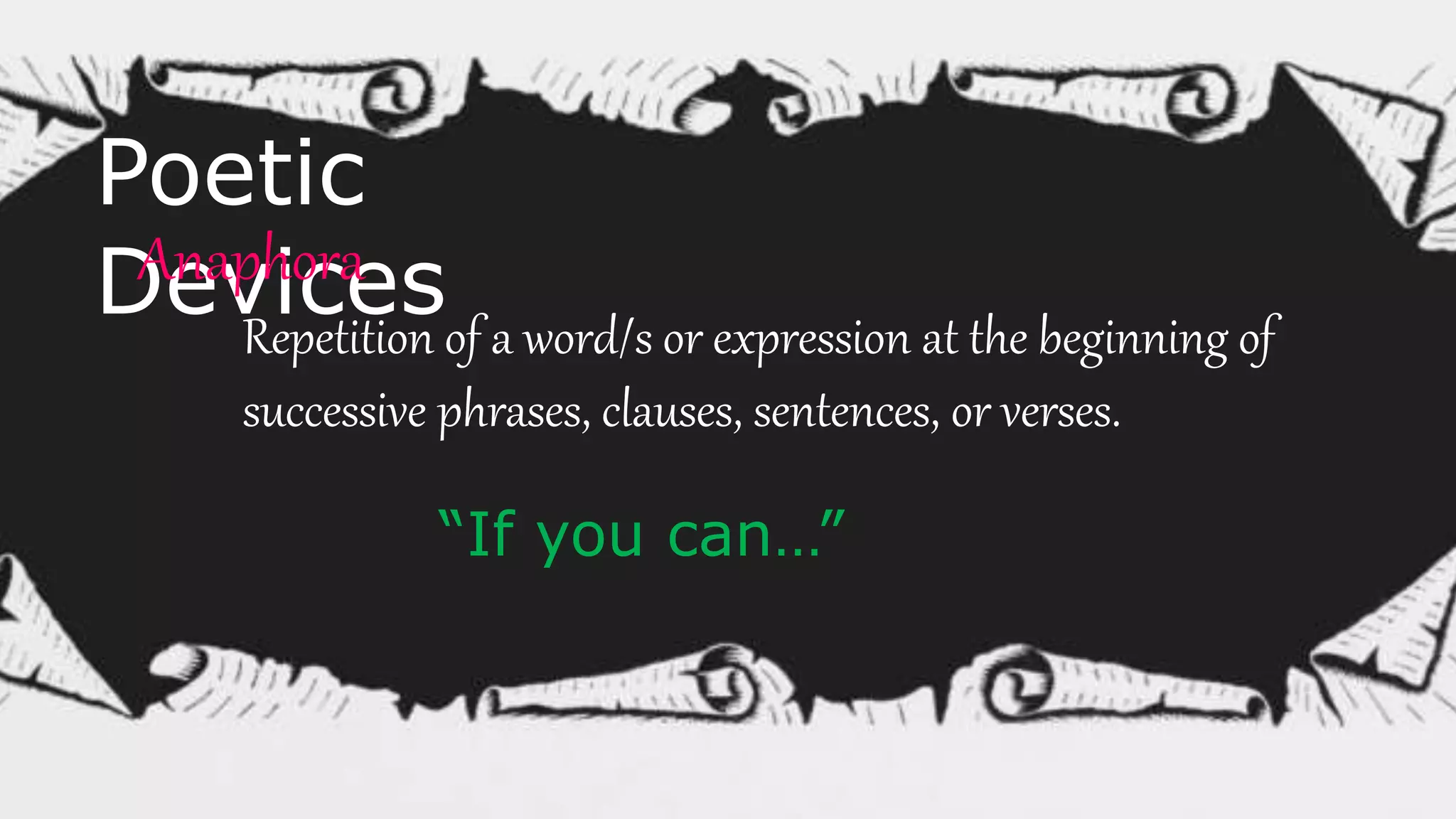 Poetic
DevicesAnaphora
Repetition of a word/s or expression at the beginning of
successive phrases, clauses, sentences, or verses.
“If you can…”
 