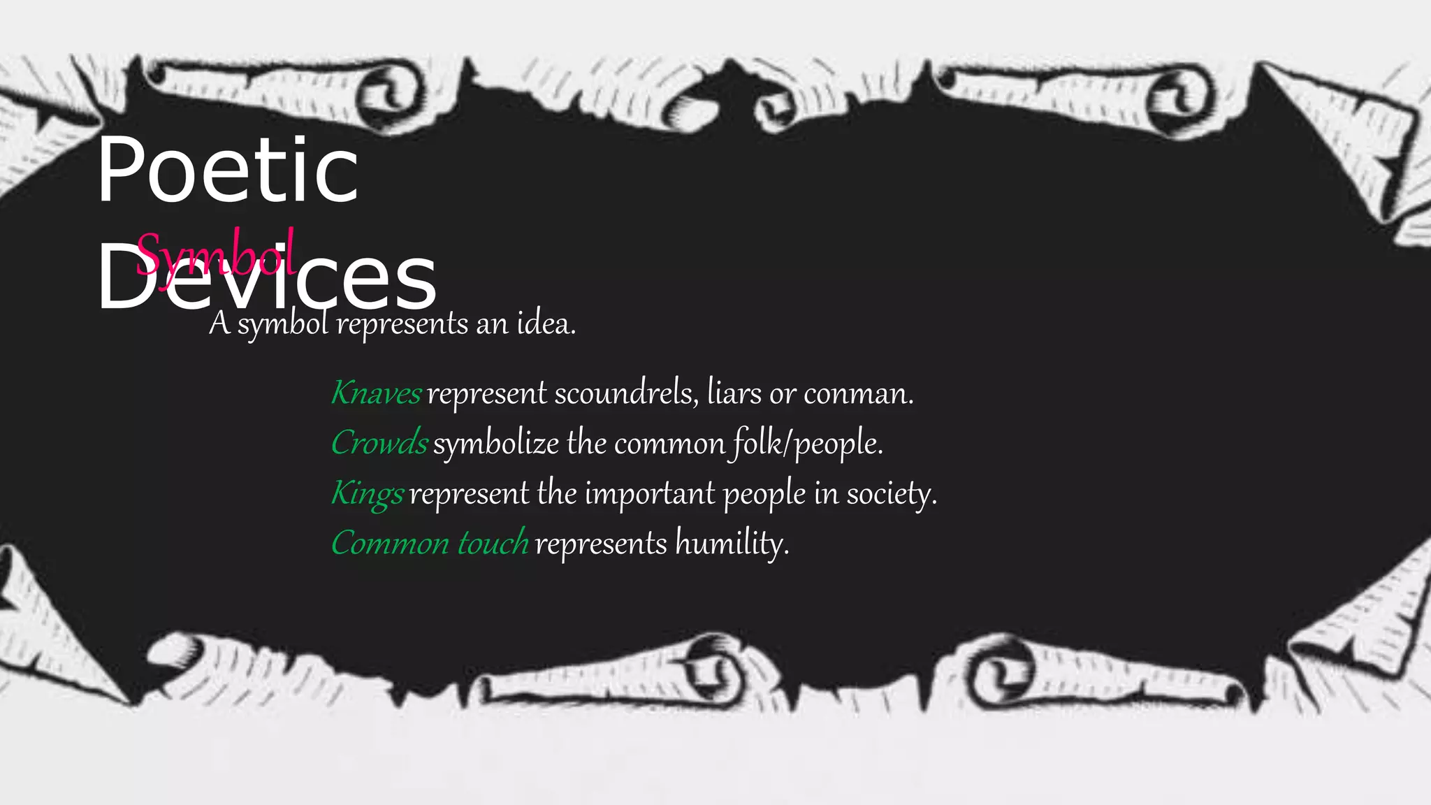 Poetic
DevicesSymbol
A symbol represents an idea.
Knaves represent scoundrels, liars or conman.
Crowds symbolize the common folk/people.
Kings represent the important people in society.
Common touch represents humility.
 