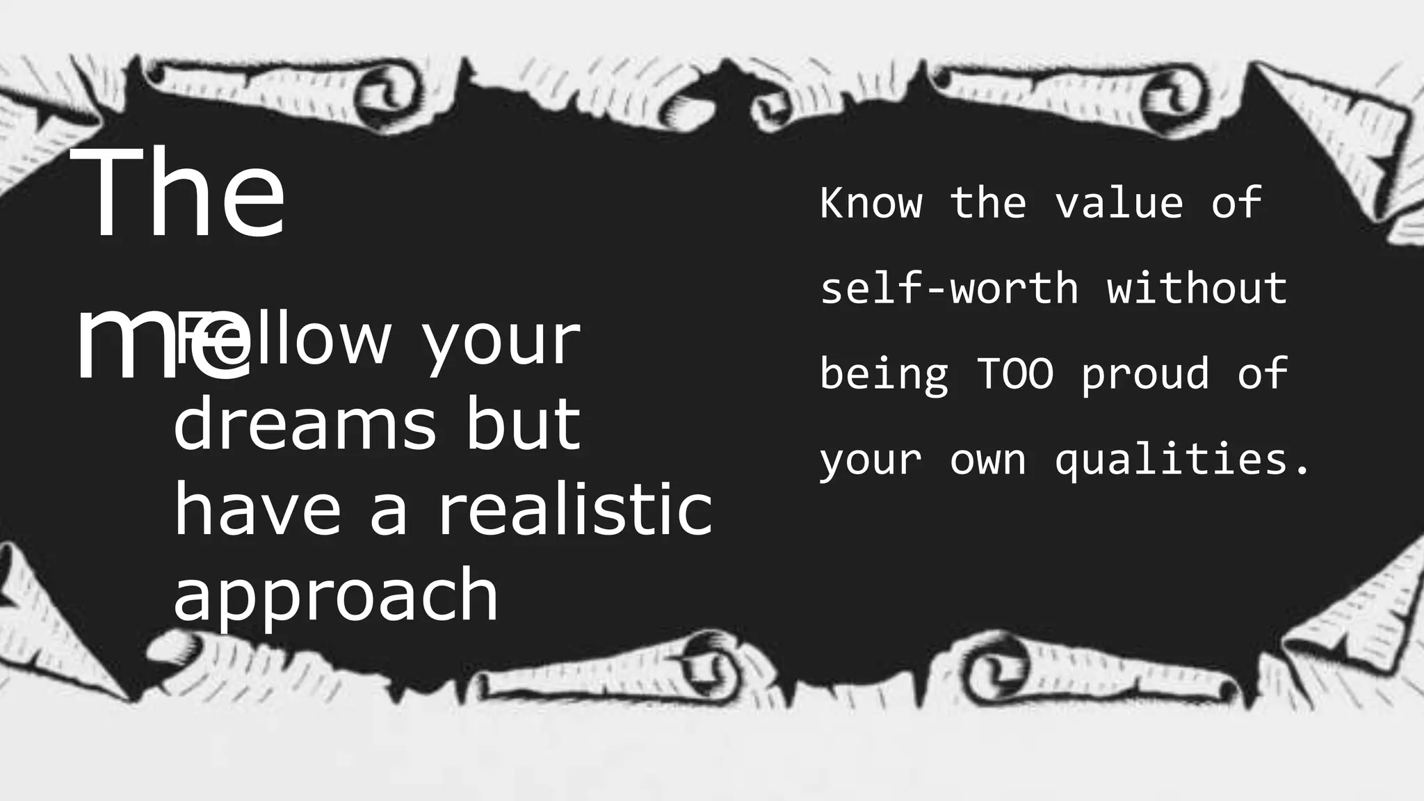 The
meFollow your
dreams but
have a realistic
approach
Know the value of
self-worth without
being TOO proud of
your own qualities.
 
