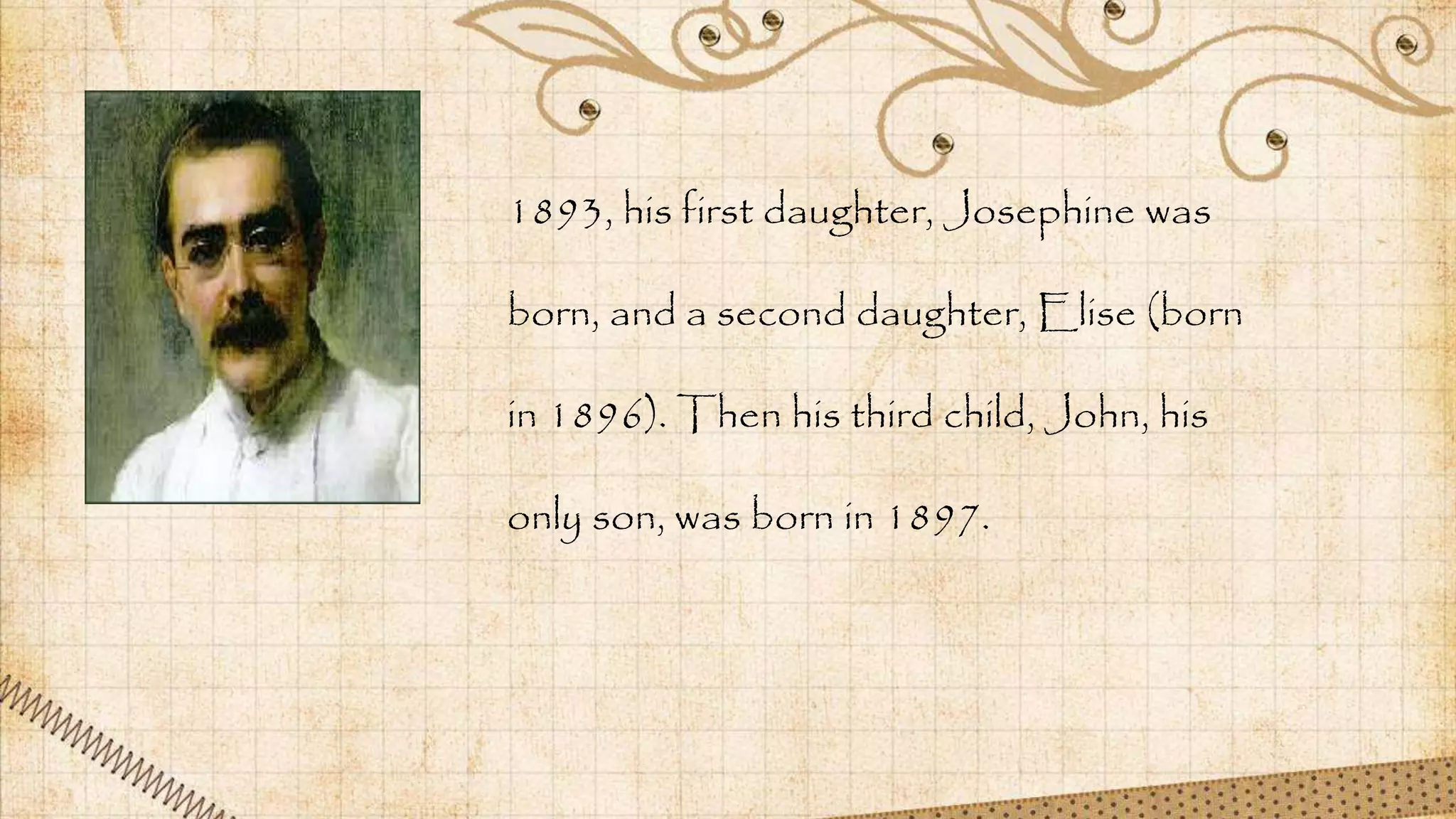 1893, his first daughter, Josephine was
born, and a second daughter, Elise (born
in 1896). Then his third child, John, his
only son, was born in 1897.
 