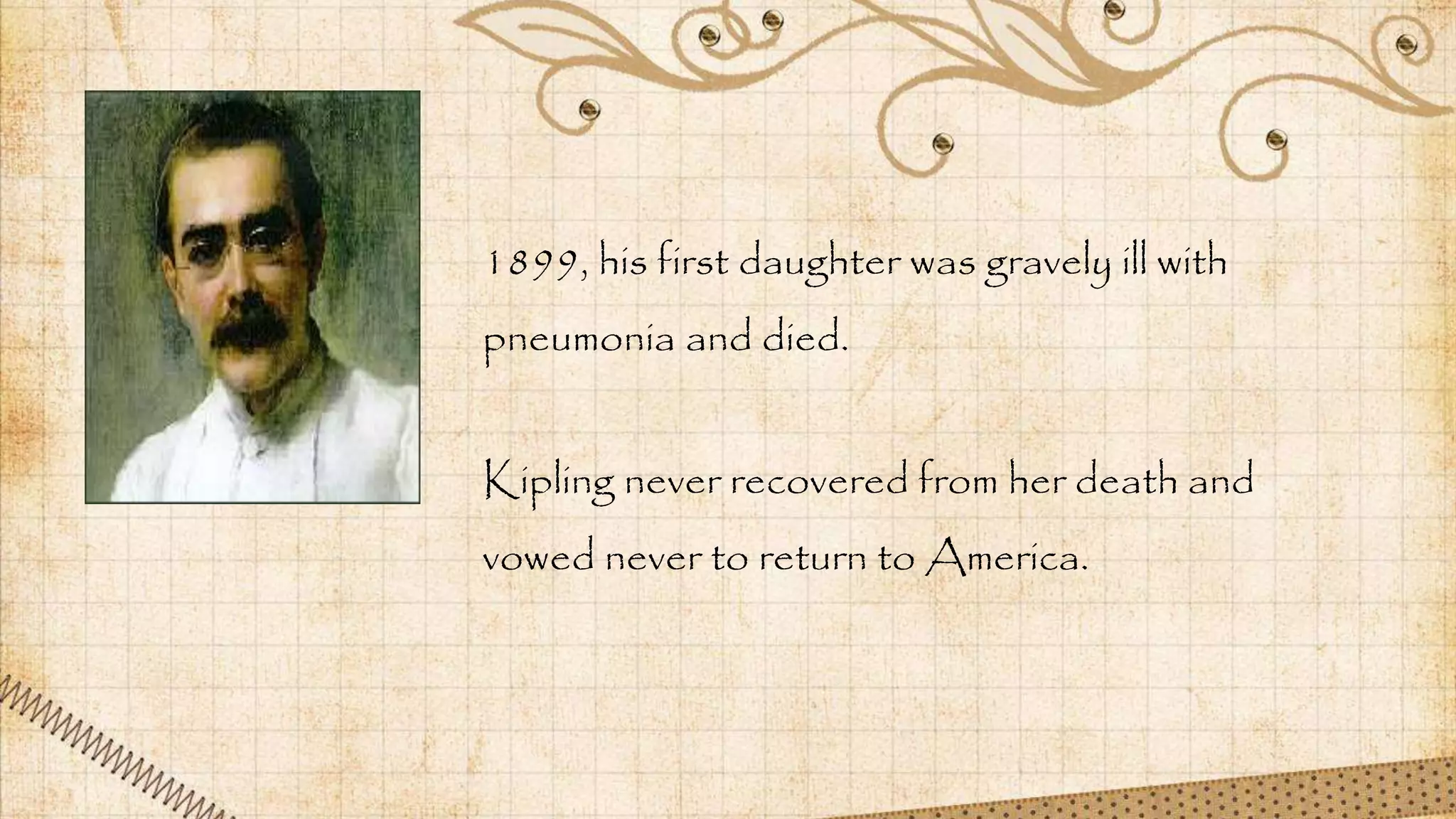 1899, his first daughter was gravely ill with
pneumonia and died.
Kipling never recovered from her death and
vowed never to return to America.
 