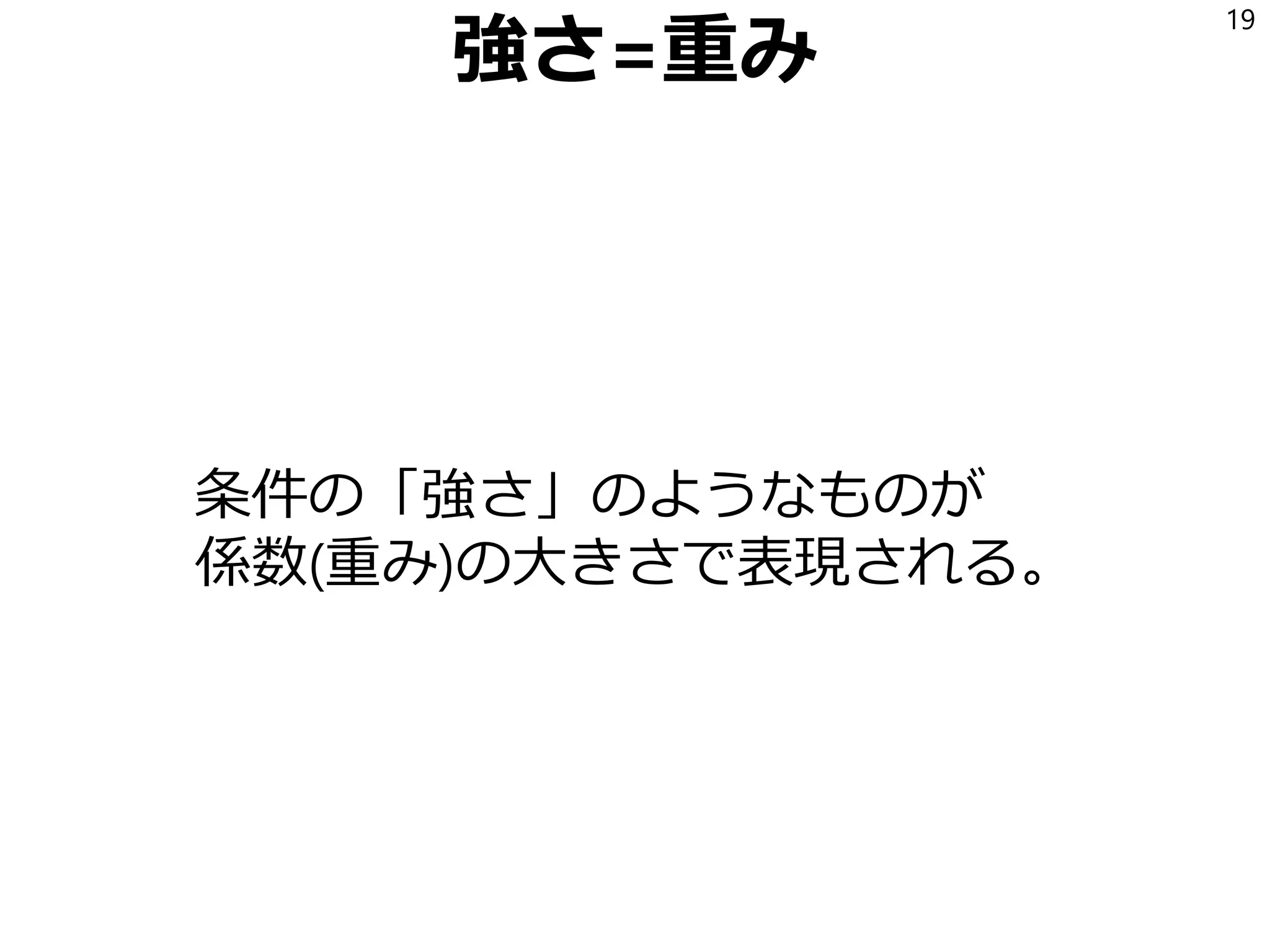 強さ=重み
条件の「強さ」のようなものが
係数(重み)の大きさで表現される。
19
 
