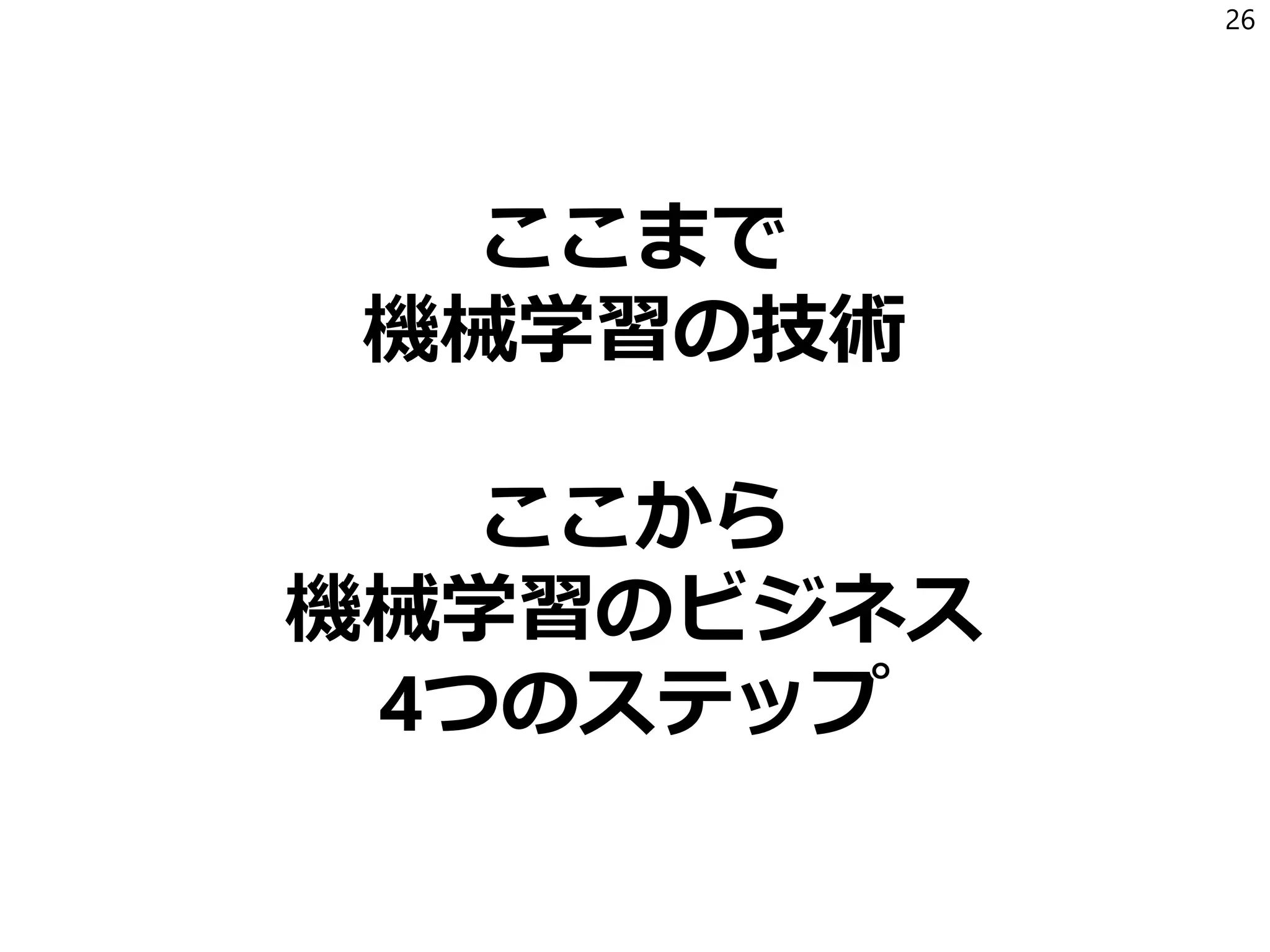 ここまで
機械学習の技術
ここから
機械学習のビジネス
4つのステップ
26
 