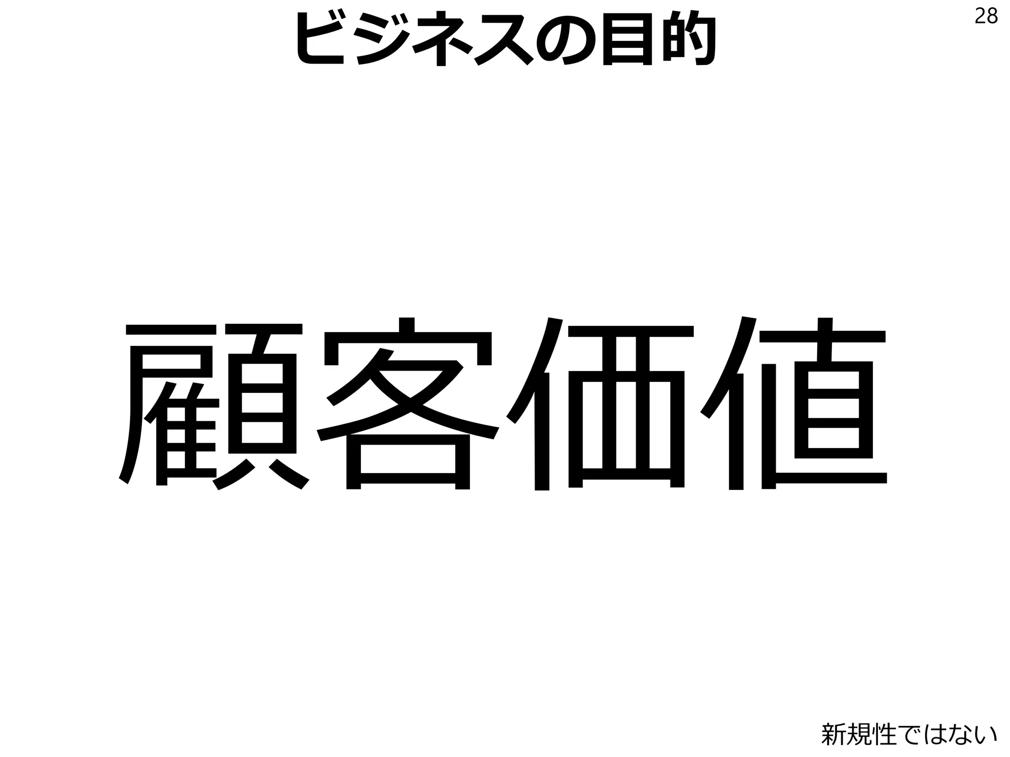 ビジネスの目的
顧客価値
28
新規性ではない
 