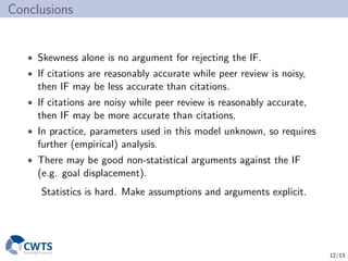 Conclusions
• Skewness alone is no argument for rejecting the IF.
• If citations are reasonably accurate while peer review...