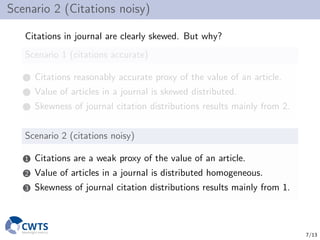 Scenario 2 (Citations noisy)
Citations in journal are clearly skewed. But why?
Scenario 1 (citations accurate)
1 Citations...