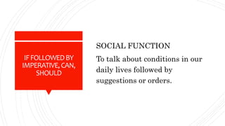 IFFOLLOWEDBY
IMPERATIVE,CAN,
SHOULD
SOCIAL FUNCTION
To talk about conditions in our
daily lives followed by
suggestions or orders.
 
