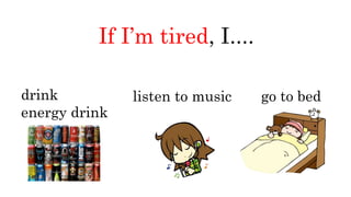 If I’m tired, I....
drink
energy drink
listen to music go to bed
 