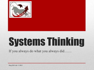 Systems Thinking
If you always do what you always did……

Dog-ED Ltd. © 2013

 