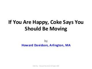 If You Are Happy, Coke Says You
Should Be Moving
by
Howard Davidson, Arlington, MA

Slide By :- Howard Davidson Arlington MA

 
