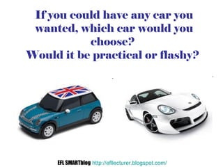 If you could have any car you wanted, which car would you choose?  Would it be practical or flashy?   EFL SMARTblog   http...