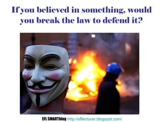 If you believed in something, would you break the law to defend it? EFL SMARTblog   http://efllecturer.blogspot.com/   