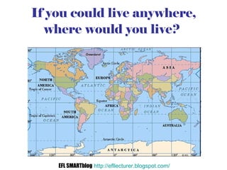 If you could live anywhere, where would you live?   EFL SMARTblog   http://efllecturer.blogspot.com/   