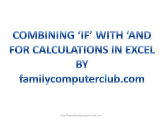 COMBINING ‘IF’ WITH ‘AND FOR CALCULATIONS IN EXCEL BY familycomputerclub.com http://www.familycomputerclub.com 
