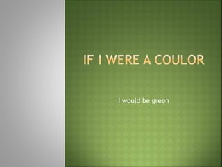 I would be green
 