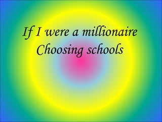 If I were a millionaire
Choosing schools
 