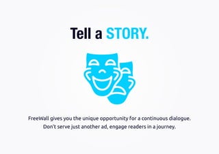 Don’t serve just another ad, engage readers in a journey.
FreeWall gives you the unique opportunity for a continuous dialogue.
Tell a STORY.
 