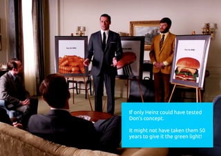 If only Heinz could have tested
Don’s concept.
It might not have taken them 50
years to give it the green light!
 