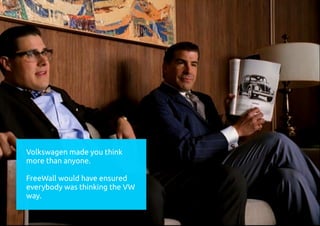 Volkswagen made you think
more than anyone.
FreeWall would have ensured
everybody was thinking the VW
way.
 