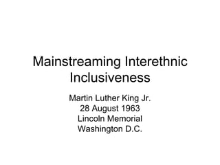 Mainstreaming Interethnic Inclusiveness Martin Luther King Jr. 28 August 1963  Lincoln Memorial  Washington D.C.  
