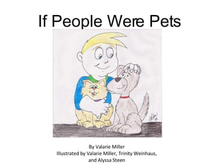If People Were Pets By Valarie Miller Illustrated by Valarie Miller, Trinity Weinhaus, and Alyssa Steen 