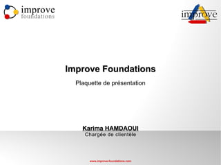improve
foundations




              Improve Foundations
                Plaquette de présentation




                  Karima HAMDAOUI
                   Chargée de clientèle




                     www.improve-foundations.com
 