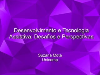Desenvolvimento e TecnologiaDesenvolvimento e Tecnologia
Assistiva: Desafios e PerspectivasAssistiva: Desafios e Perspectivas
Suzana MotaSuzana Mota
UnicampUnicamp
 