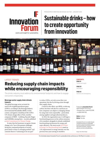 Beverage sector supply chain climate
impacts
The global beverage sector accounts for
some 0.4% of global greenhouse gases
(GHGs), according to the Beverage Industry
Environmental Roundtable (BIER). In this
context, and against a backdrop of the COP21
UN climate change talks in Paris, member
companies of BIER – Carlsberg, Bacardi, Diageo
and SABMiller among them – recently-published
a Joint Commitment on Climate Change.
It states that the businesses recognise climate
change to be “one of the greatest challenges
facing the continued prosperity of society,
particularly to those in emerging markets” and
commits them to “continuing to do our part”
to reduce GHGs, not only across their own
operations, but also by driving action through
their supply chains.
Central to this effort, says BIER, is reducing
carbon, but there will also be a real focus on
how companies can adapt to a changing climate
by using water more responsibly – particularly
among suppliers and agricultural producers.
In 2016, the organisation says, it will begin a
benchmarking process on the carbon emissions
of its members, alongside its already established
benchmarking mechanisms for energy and
water efficiency. The most recent 2014 Water
& Energy Use Benchmarking Study noted an
11% improvement in energy intensity over the
previous four years among its members.
CONTENTS
PAGE 01
Trends and insight
PAGE 03
Data digest
PAGE 04
Activists and campaigning
Produced by Innovation Forum
www.innovation-forum.co.uk
1 Rivington Place, London EC2A 3BA
+44 (0)20 3780 7430
Editor: Ian Welsh
Writer: Tom Idle
Innovation Forum is a London-based
company focusing on sustainable
business analysis and debate around
the world via events, research,
advisory services and publishing.
Design: Alex Chilton Design
LATEST TRENDS
Reducingsupplychainimpacts
whileencouragingresponsibility
The drinks industry must address its environmental footprints and how to engage
consumers responsibly
Sustainabledrinks–how
tocreateopportunity
frominnovation
MANAGEMENT BRIEFING:BEVERAGE SECTOR – JANUARY 2016
For full details about Innovation Forum’s sustainable drinks conference on 15th March in London click here
 