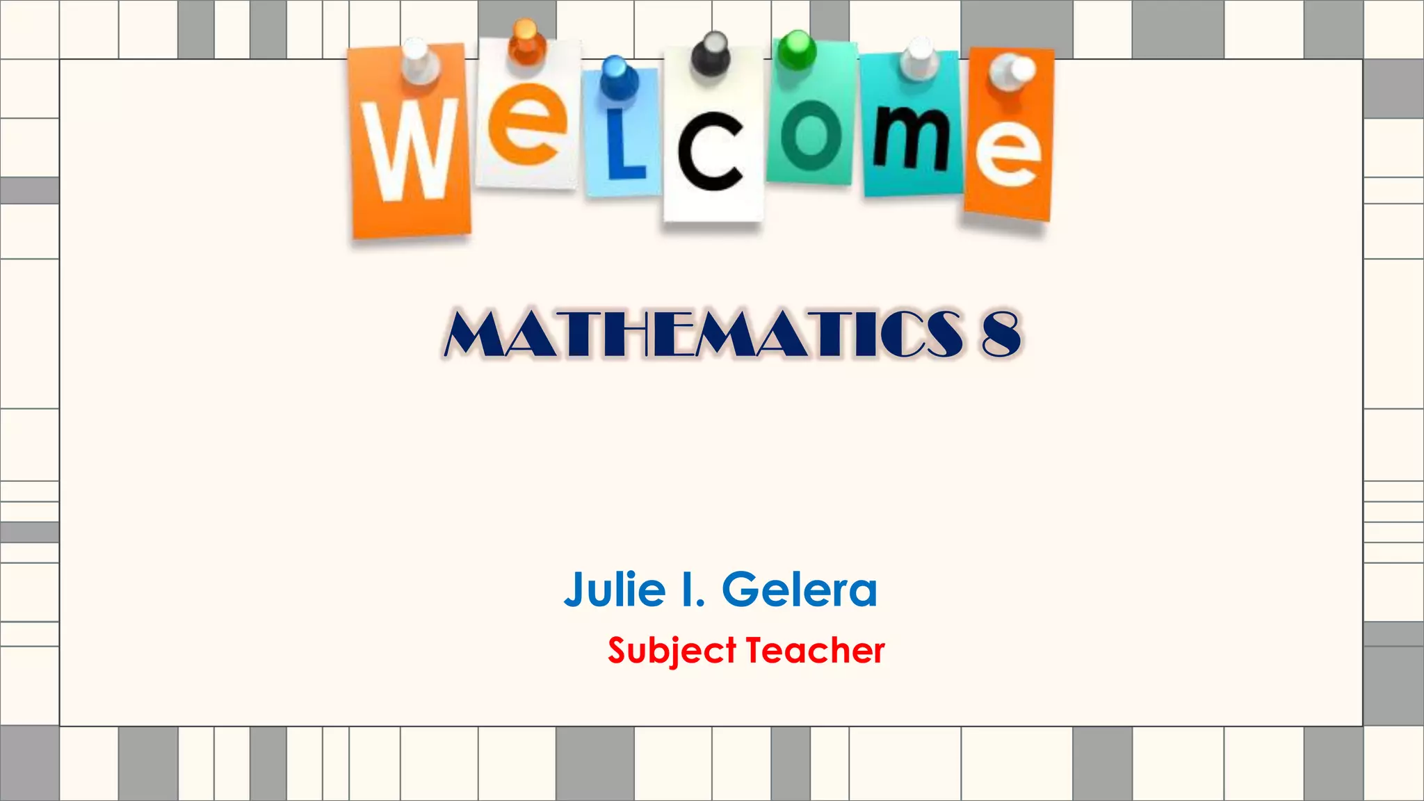 MATHEMATICS 8
Julie I. Gelera
Subject Teacher
 