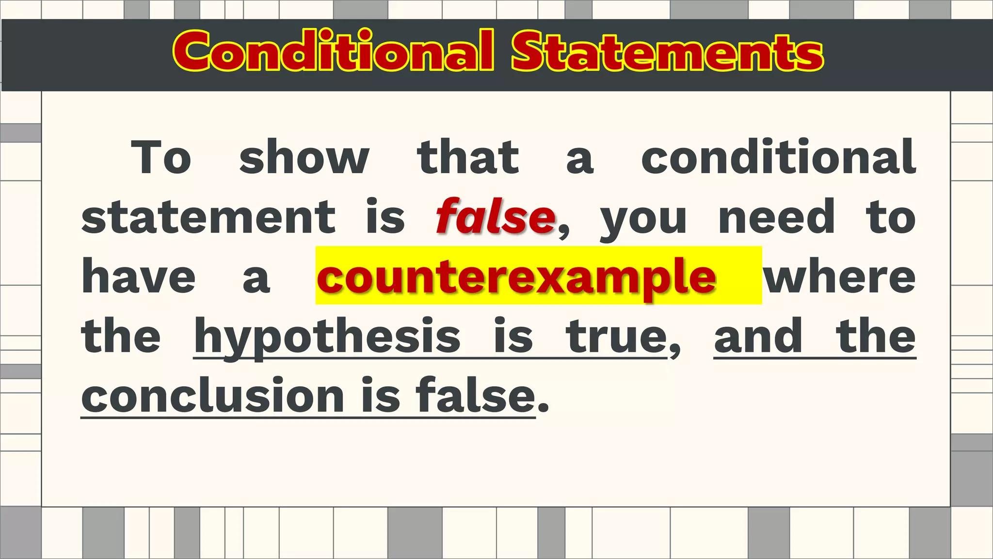 To show that a conditional
statement is false, you need to
have a counterexample where
the hypothesis is true, and the
conclusion is false.
 